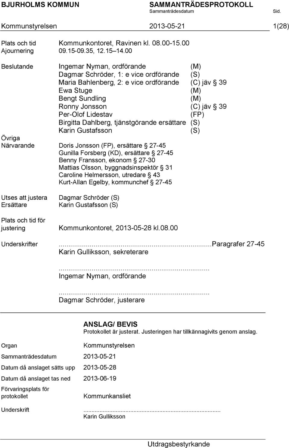 Per-Olof Lidestav (FP) Birgitta Dahlberg, tjänstgörande ersättare (S) Karin Gustafsson (S) Övriga Närvarande Doris Jonsson (FP), ersättare 27-45 Gunilla Forsberg (KD), ersättare 27-45 Benny Fransson,