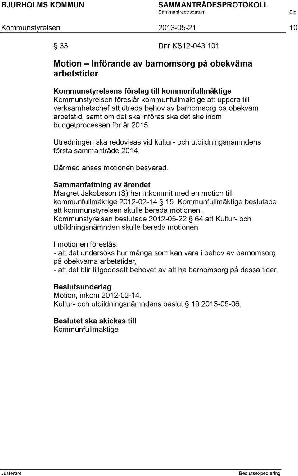 Utredningen ska redovisas vid kultur- och utbildningsnämndens första sammanträde 2014. Därmed anses motionen besvarad.