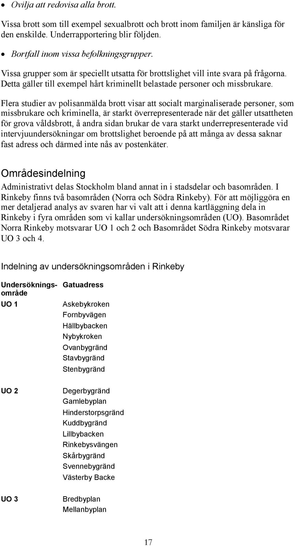 Flera studier av polisanmälda brott visar att socialt marginaliserade personer, som missbrukare och kriminella, är starkt överrepresenterade när det gäller utsattheten för grova våldsbrott, å andra