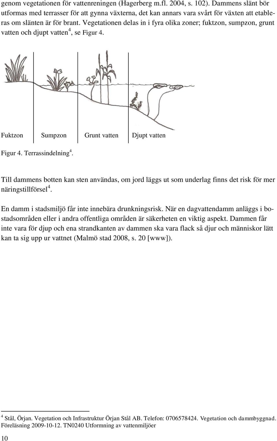 Vegetationen delas in i fyra olika zoner;, sumpzon, grunt vatten och djupt vatten 4, se Figur 4. Fuktzon Sumpzon Grunt vatten Djupt vatten Figur 4. Terrassindelning 4.