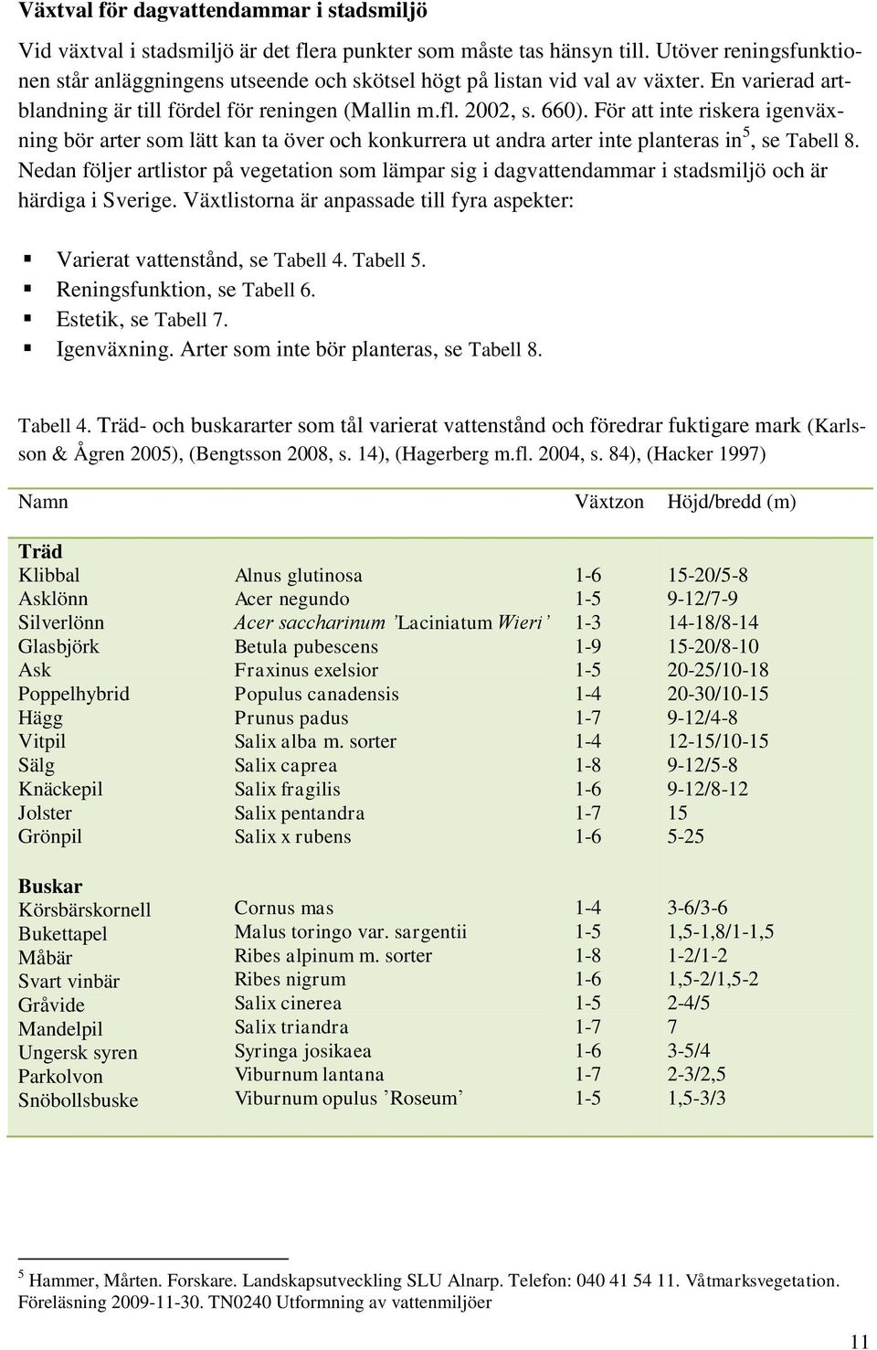 För att inte riskera igenväxning bör arter som lätt kan ta över och konkurrera ut andra arter inte planteras in 5, se Tabell 8.