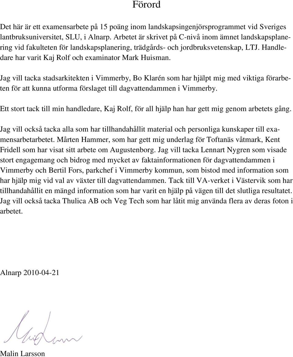 Jag vill tacka stadsarkitekten i Vimmerby, Bo Klarén som har hjälpt mig med viktiga förarbeten för att kunna utforma förslaget till dagvattendammen i Vimmerby.