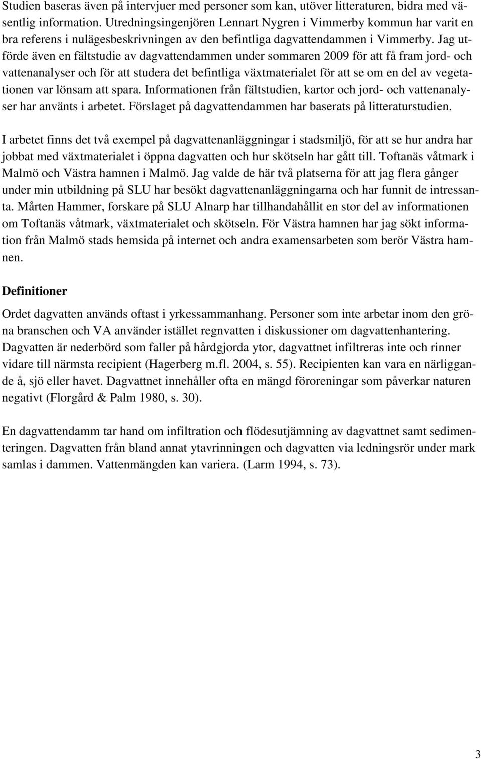 Jag utförde även en fältstudie av dagvattendammen under sommaren 2009 för att få fram jord- och vattenanalyser och för att studera det befintliga växtmaterialet för att se om en del av vegetationen