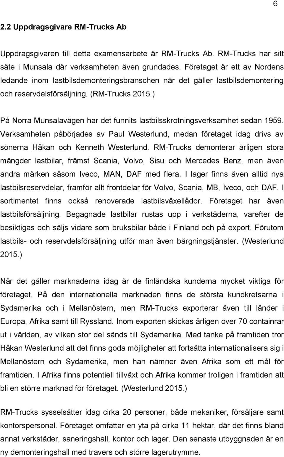 ) På Norra Munsalavägen har det funnits lastbilsskrotningsverksamhet sedan 1959. Verksamheten påbörjades av Paul Westerlund, medan företaget idag drivs av sönerna Håkan och Kenneth Westerlund.