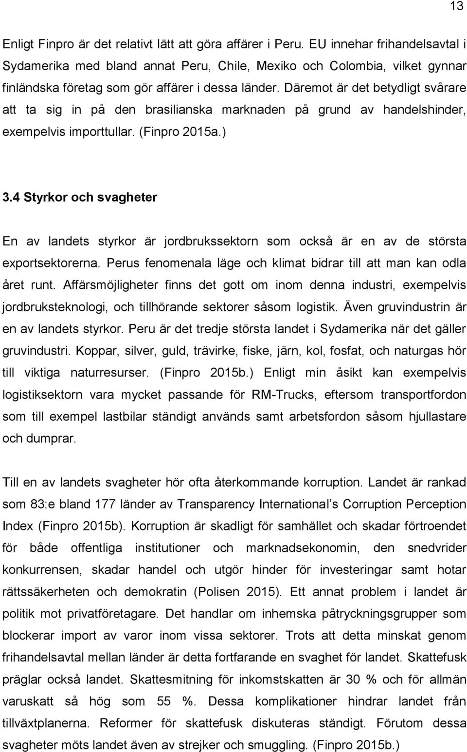 Däremot är det betydligt svårare att ta sig in på den brasilianska marknaden på grund av handelshinder, exempelvis importtullar. (Finpro 2015a.) 3.