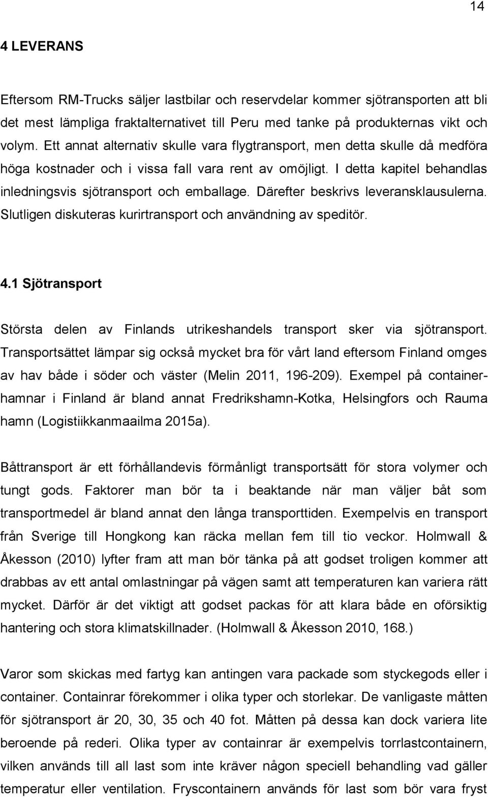 Därefter beskrivs leveransklausulerna. Slutligen diskuteras kurirtransport och användning av speditör. 4.1 Sjötransport Största delen av Finlands utrikeshandels transport sker via sjötransport.