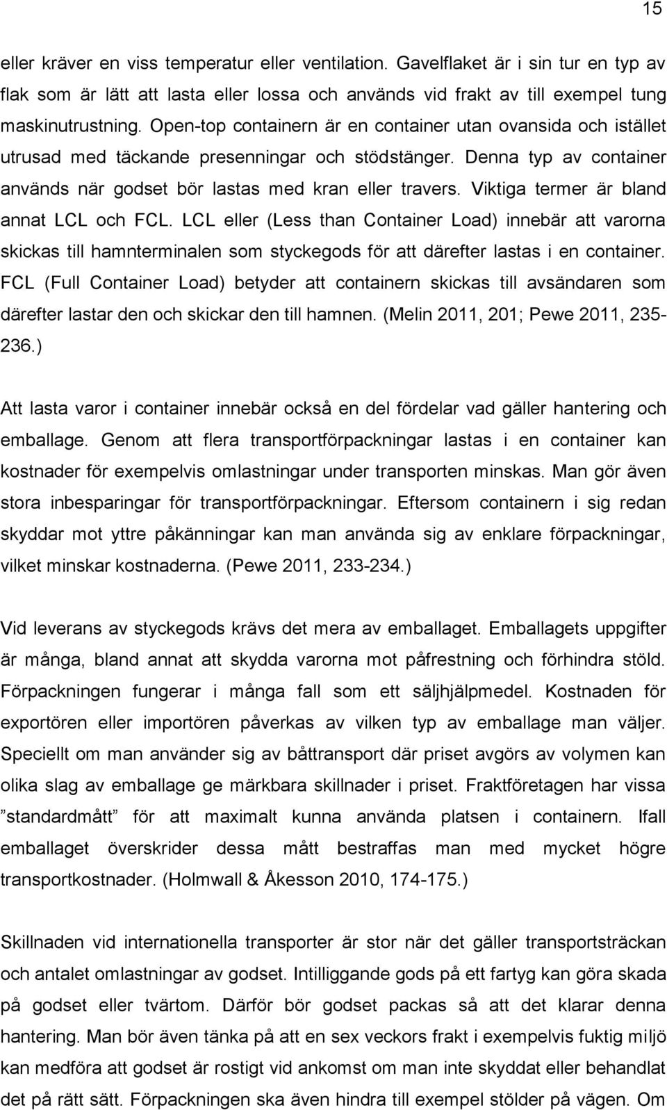 Viktiga termer är bland annat LCL och FCL. LCL eller (Less than Container Load) innebär att varorna skickas till hamnterminalen som styckegods för att därefter lastas i en container.