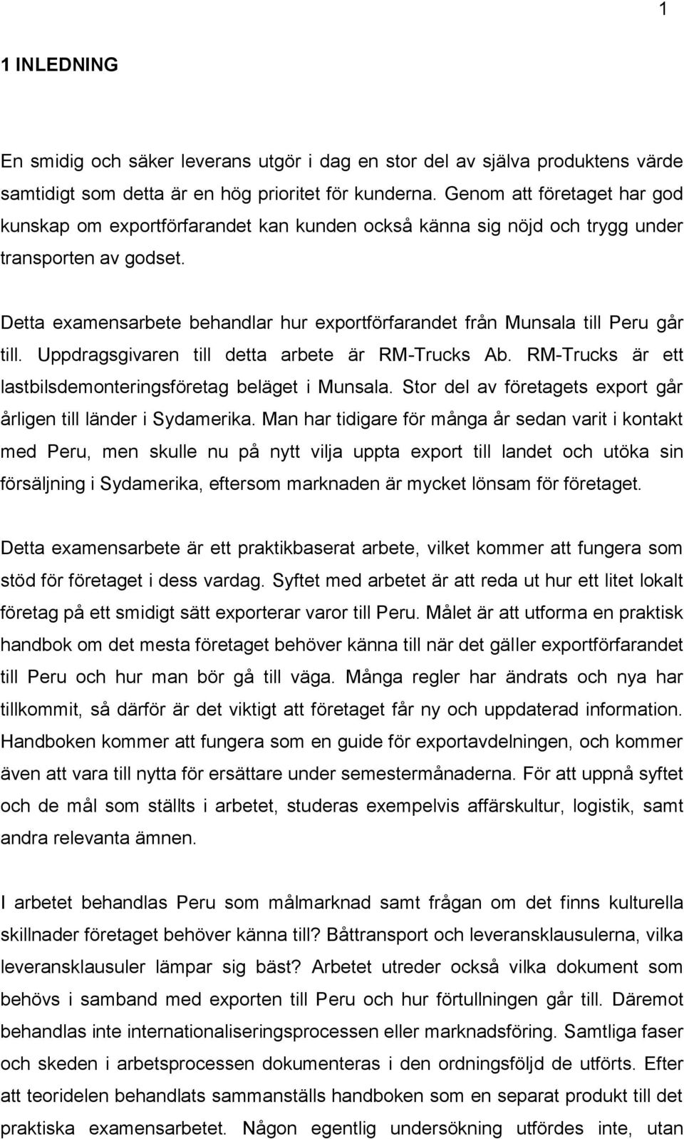 Detta examensarbete behandlar hur exportförfarandet från Munsala till Peru går till. Uppdragsgivaren till detta arbete är RM-Trucks Ab. RM-Trucks är ett lastbilsdemonteringsföretag beläget i Munsala.