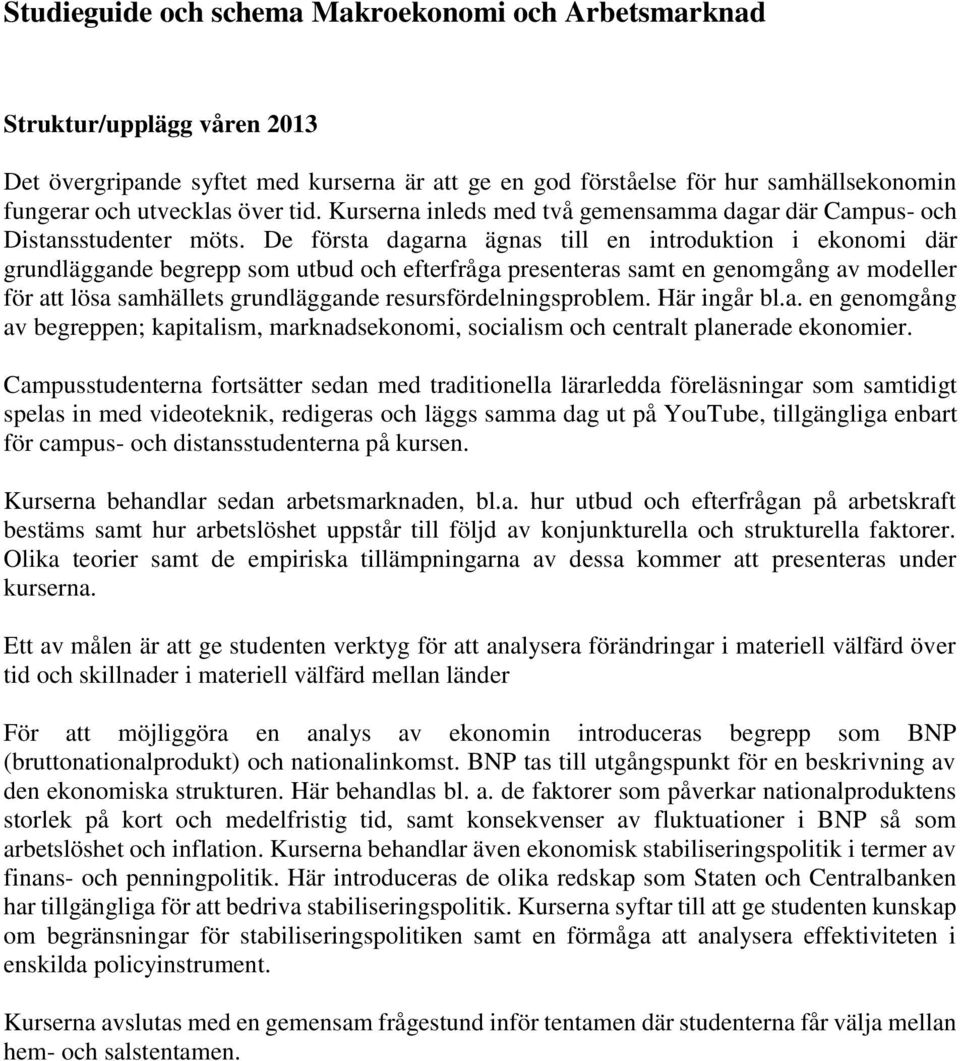 De första dagarna ägnas till en introduktion i ekonomi där grundläggande begrepp som utbud och efterfråga presenteras samt en genomgång av modeller för att lösa samhällets grundläggande