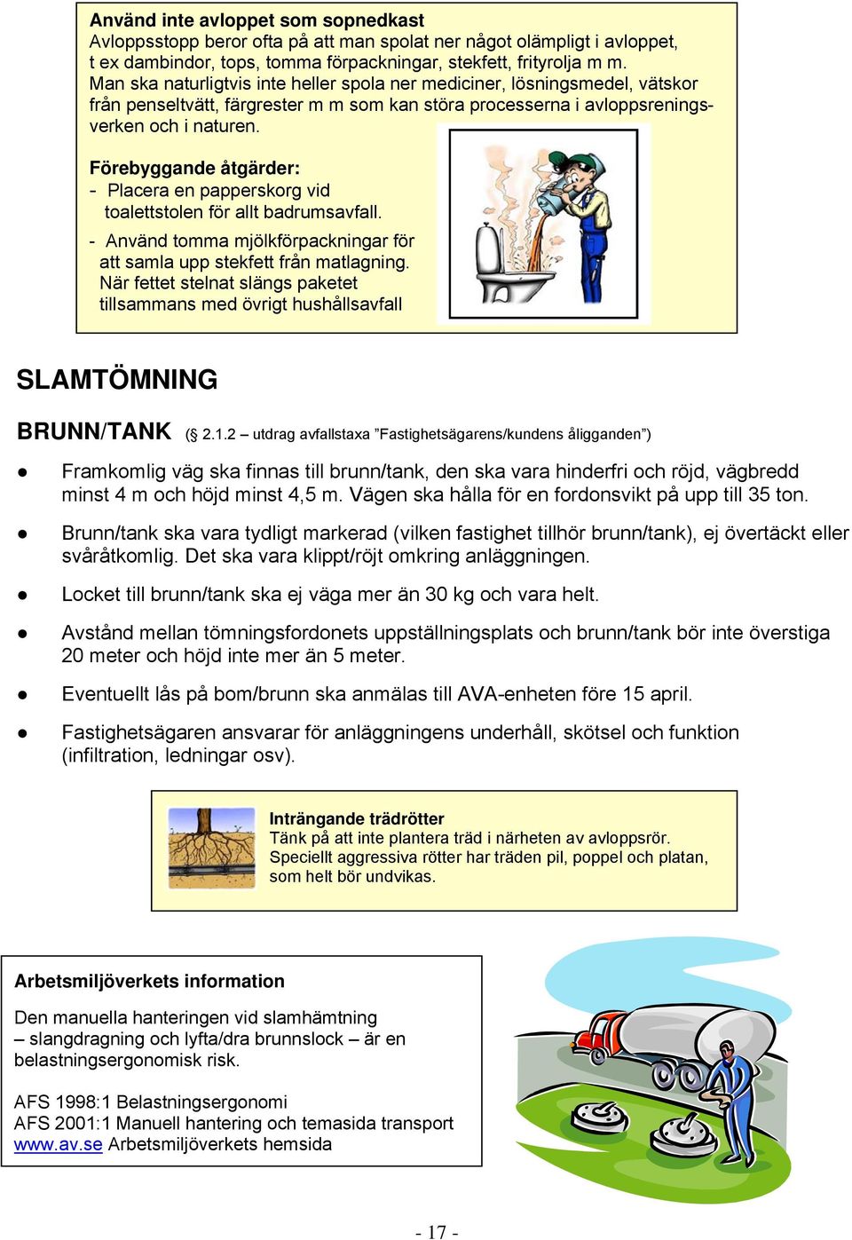 Förebyggande åtgärder: - Placera en papperskorg vid toalettstolen för allt badrumsavfall. - Använd tomma mjölkförpackningar för att samla upp stekfett från matlagning.