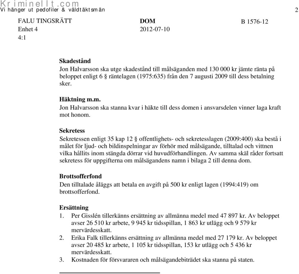 stängda dörrar vid huvudförhandlingen. Av samma skäl råder fortsatt sekretess för uppgifterna om målsägandens namn i bilaga 2 till denna dom.