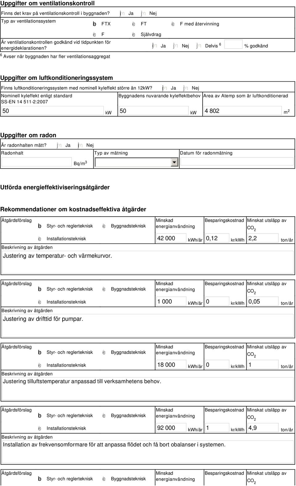 i Ja Nej Delvis 6 % godkänd Uppgifter om luftkonditioneringssystem Finns luftkonditioneringssystem med nominell kyleffekt större än 12kW?