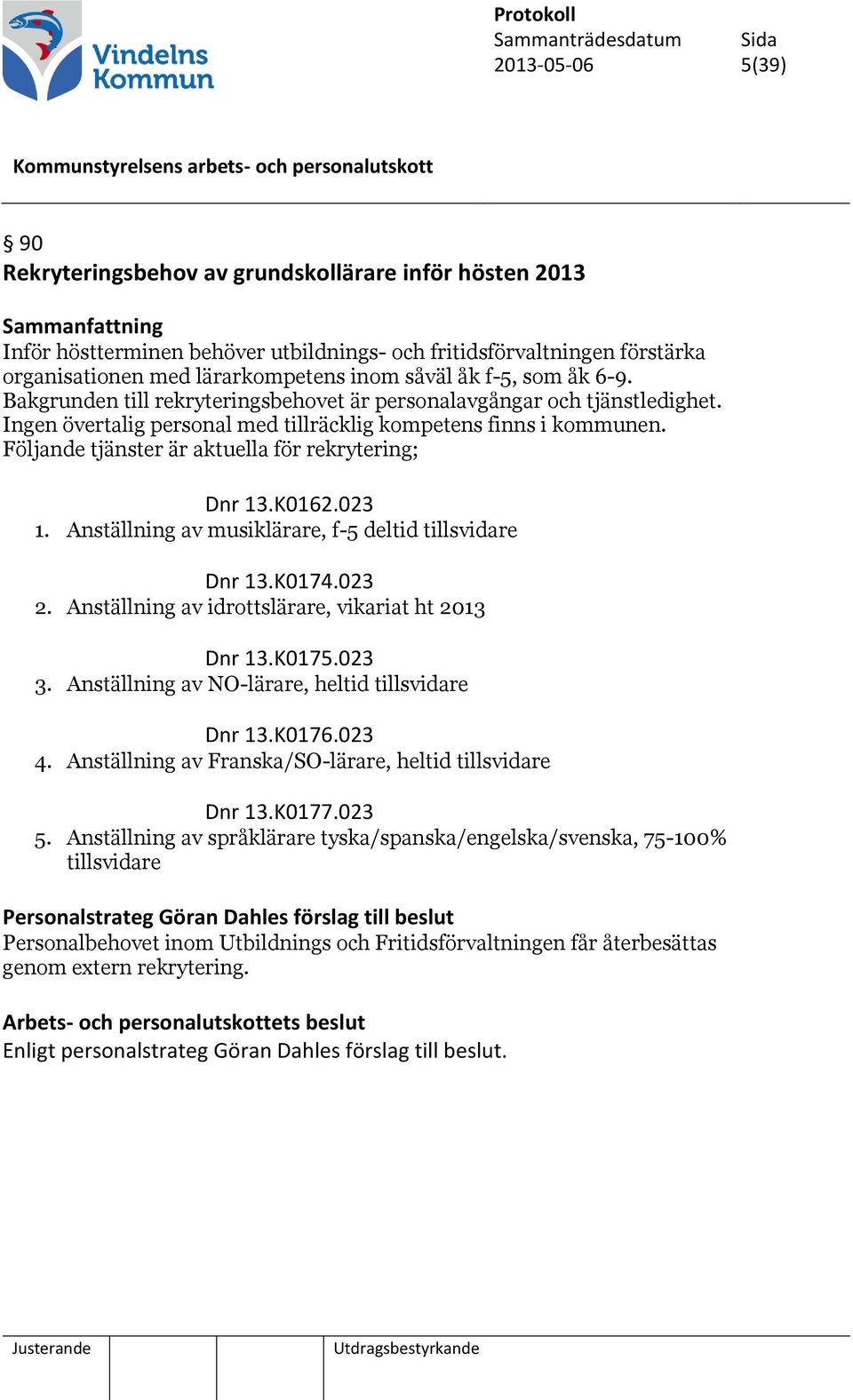 Följande tjänster är aktuella för rekrytering; Dnr 13.K0162.023 1. Anställning av musiklärare, f-5 deltid tillsvidare Dnr 13.K0174.023 2. Anställning av idrottslärare, vikariat ht 2013 Dnr 13.K0175.