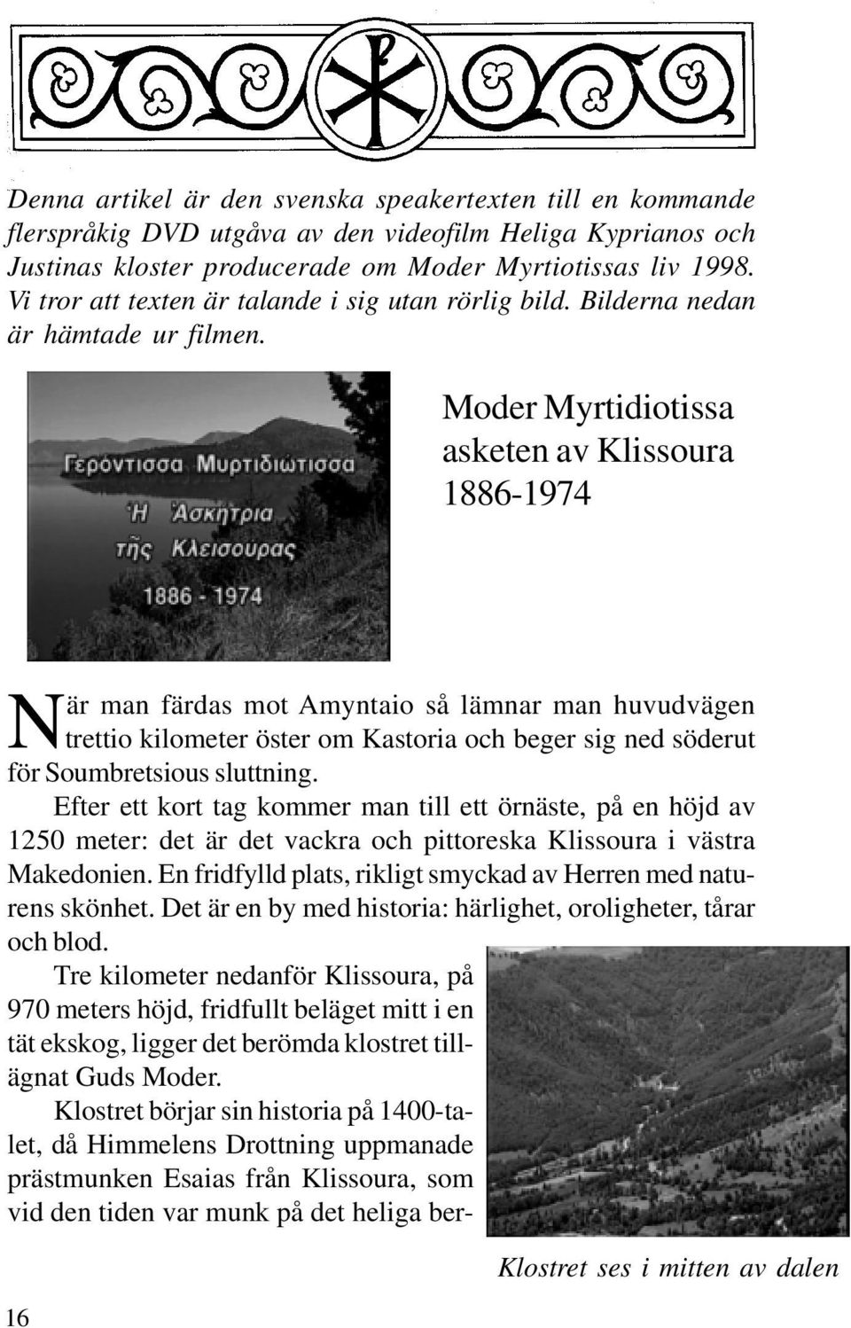 Moder Myrtidiotissa asketen av Klissoura 1886-1974 När man färdas mot Amyntaio så lämnar man huvudvägen trettio kilometer öster om Kastoria och beger sig ned söderut för Soumbretsious sluttning.