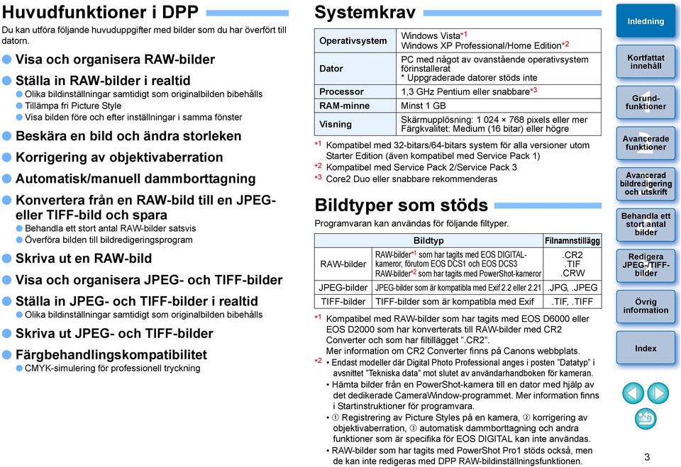 Beskära en bild och ändra storleken Korrigering av objektivaberration Automatisk/manuell dammborttagning Konvertera från en RAW-bild till en JPEGeller TIFF-bild och spara RAW- satsvis Överföra bilden