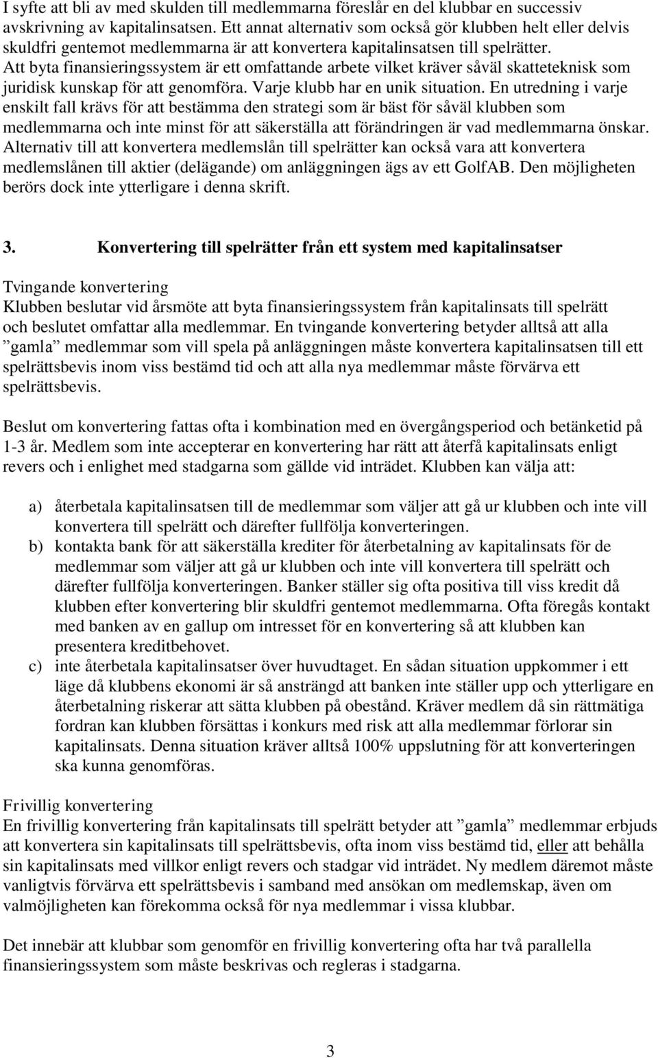 Att byta finansieringssystem är ett omfattande arbete vilket kräver såväl skatteteknisk som juridisk kunskap för att genomföra. Varje klubb har en unik situation.