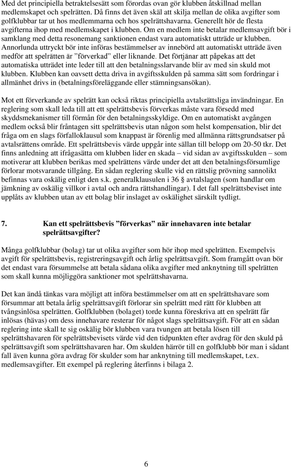 Om en medlem inte betalar medlemsavgift bör i samklang med detta resonemang sanktionen endast vara automatiskt utträde ur klubben.