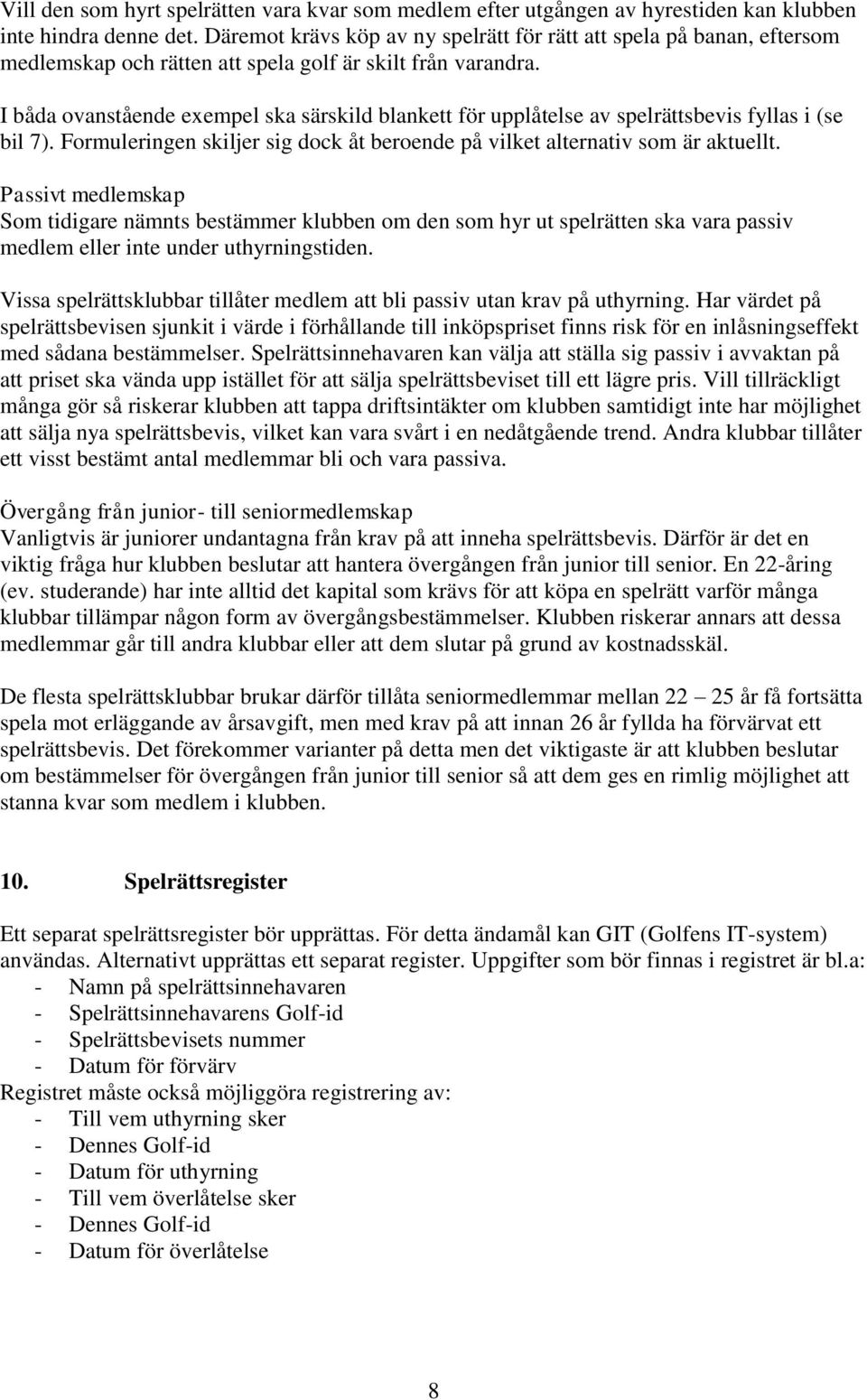 I båda ovanstående exempel ska särskild blankett för upplåtelse av spelrättsbevis fyllas i (se bil 7). Formuleringen skiljer sig dock åt beroende på vilket alternativ som är aktuellt.