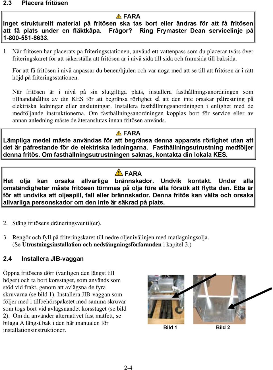 baksida. För att få fritösen i nivå anpassar du benen/hjulen och var noga med att se till att fritösen är i rätt höjd på friteringsstationen.