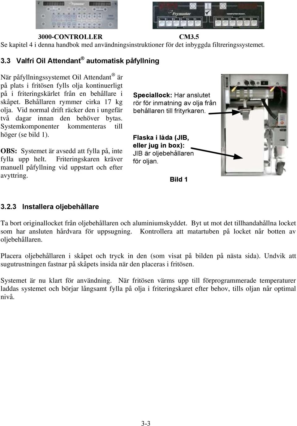 Behållaren rymmer cirka 17 kg olja. Vid normal drift räcker den i ungefär två dagar innan den behöver bytas. Systemkomponenter kommenteras till höger (se bild 1).