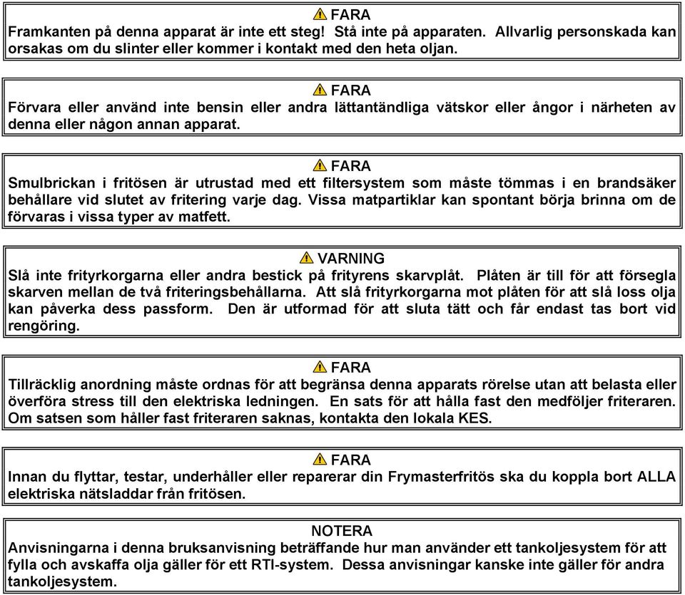 Smulbrickan i fritösen är utrustad med ett filtersystem som måste tömmas i en brandsäker behållare vid slutet av fritering varje dag.