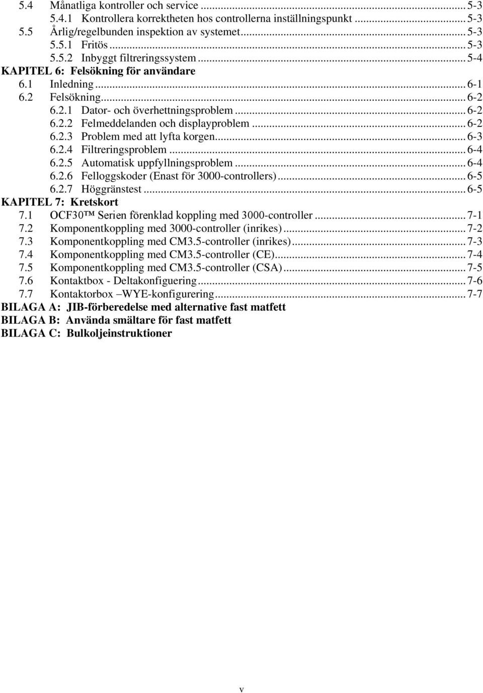 .. 6-3 6.2.4 Filtreringsproblem... 6-4 6.2.5 Automatisk uppfyllningsproblem... 6-4 6.2.6 Felloggskoder (Enast för 3000-controllers)... 6-5 6.2.7 Höggränstest... 6-5 KAPITEL 7: Kretskort 7.