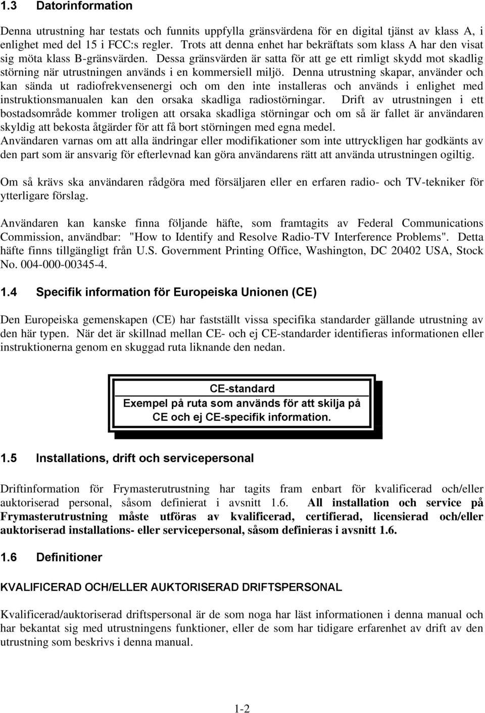 Dessa gränsvärden är satta för att ge ett rimligt skydd mot skadlig störning när utrustningen används i en kommersiell miljö.