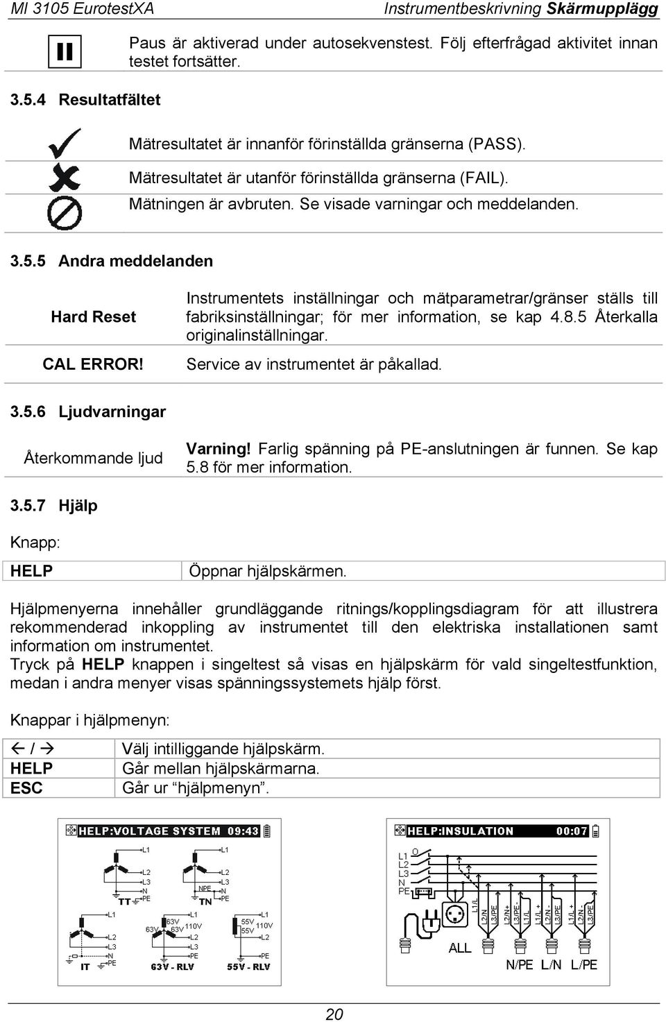 5 Andra meddelanden Hard Reset CAL ERROR! Instrumentets inställningar och mätparametrar/gränser ställs till fabriksinställningar; för mer information, se kap 4.8.5 Återkalla originalinställningar.