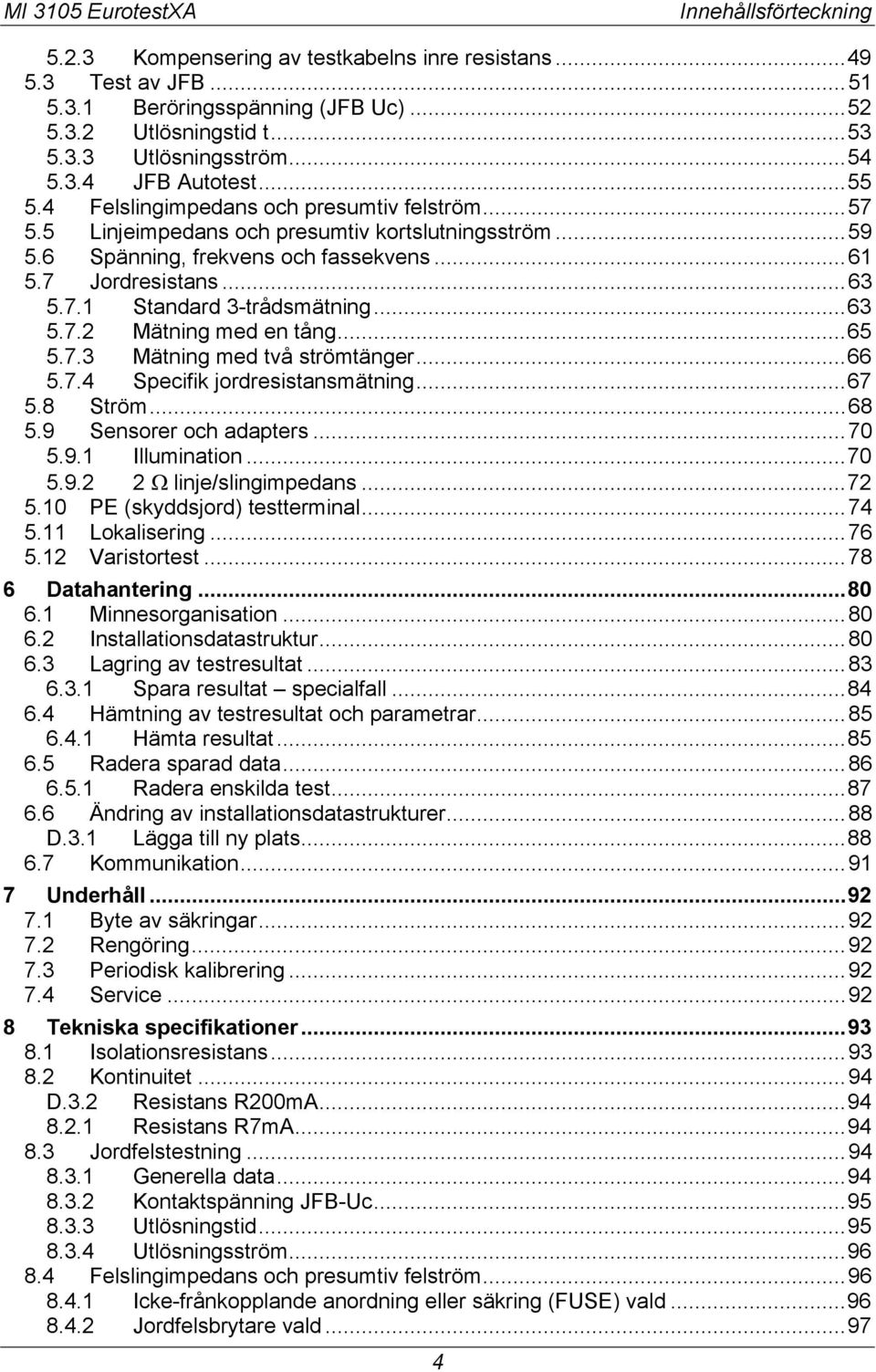 .. 63 5.7.2 Mätning med en tång... 65 5.7.3 Mätning med två strömtänger... 66 5.7.4 Specifik jordresistansmätning... 67 5.8 Ström... 68 5.9 Sensorer och adapters... 70 5.9.1 Illumination... 70 5.9.2 2!