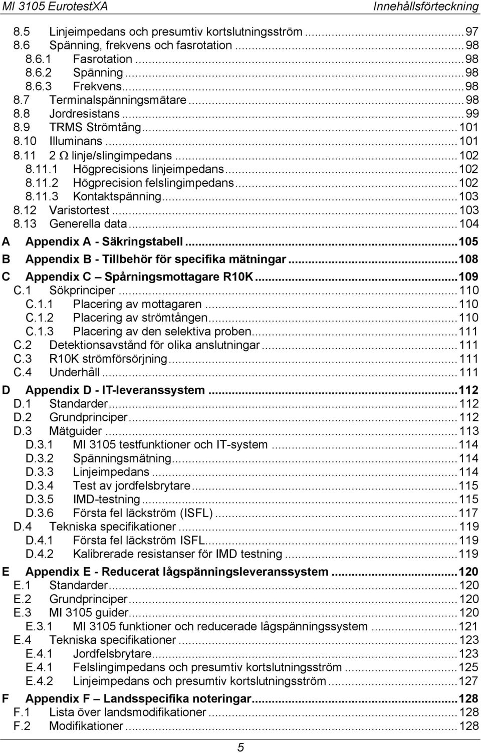 .. 103 8.12 Varistortest... 103 8.13 Generella data... 104 A Appendix A - Säkringstabell... 105 B Appendix B - Tillbehör för specifika mätningar... 108 C Appendix C Spårningsmottagare R10K... 109 C.