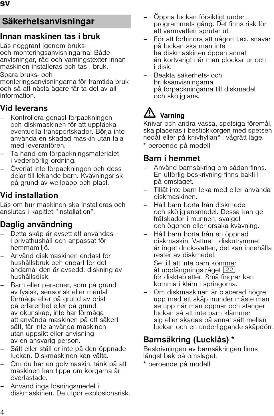 Vid leverans Kontrollera genast förpackningen och diskmaskinen för att upptäcka eventuella transportskador. Börja inte använda en skadad maskin utan tala med leverantören.