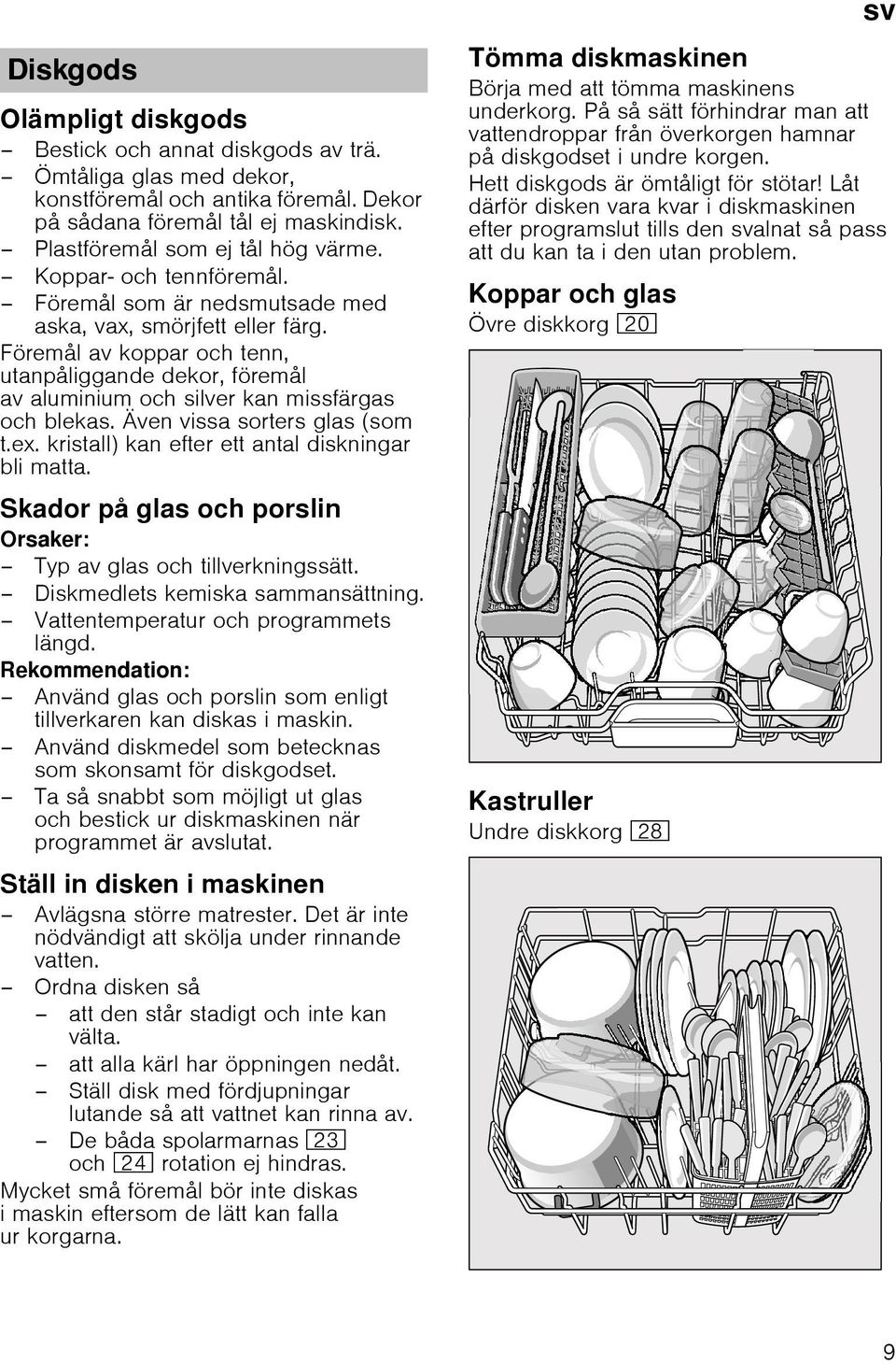 Även vissa sorters glas (som t.ex. kristall) kan efter ett antal diskningar bli matta. Skador på glas och porslin Orsaker: Typ av glas och tillverkningssätt. Diskmedlets kemiska sammansättning.