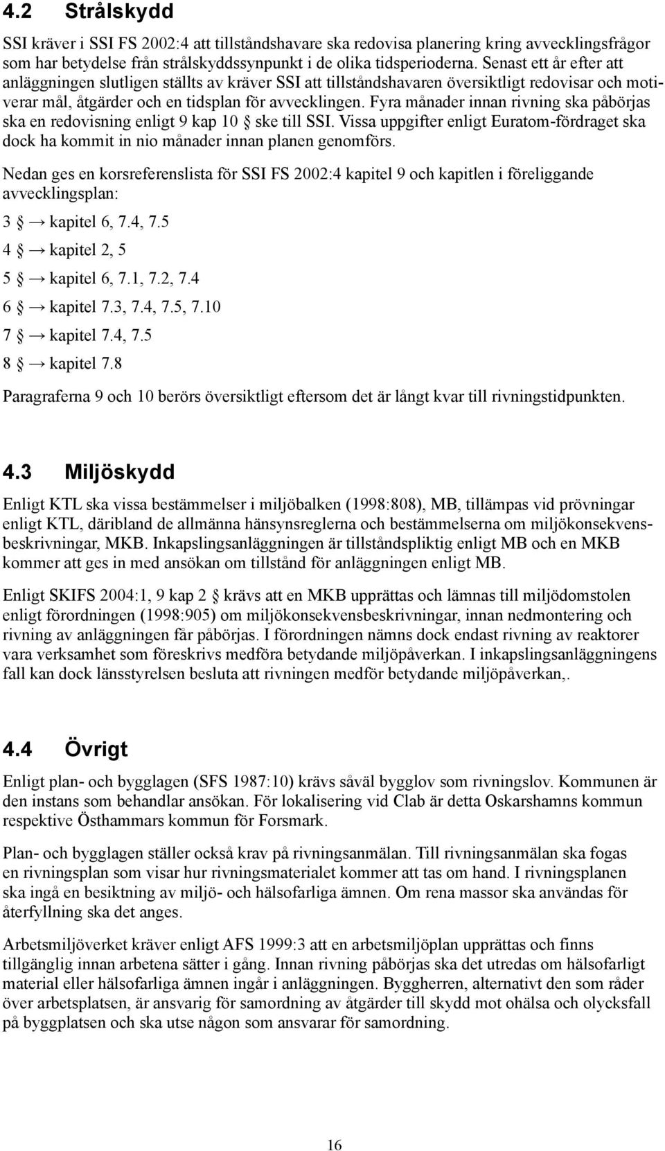 Fyra månader innan rivning ska påbörjas ska en redovisning enligt 9 kap 10 ske till SSI. Vissa uppgifter enligt Euratom-fördraget ska dock ha kommit in nio månader innan planen genomförs.