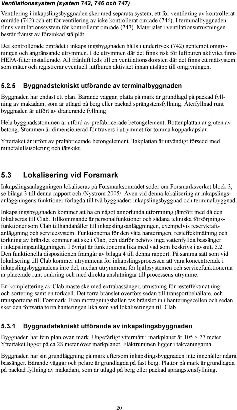 Det kontrollerade området i inkapslingsbyggnaden hålls i undertryck (742) gentemot omgivningen och angränsande utrymmen.