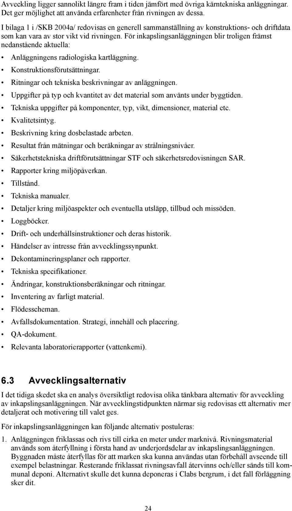 För inkapslingsanläggningen blir troligen främst nedanstående aktuella: Anläggningens radiologiska kartläggning. Konstruktionsförutsättningar. Ritningar och tekniska beskrivningar av anläggningen.