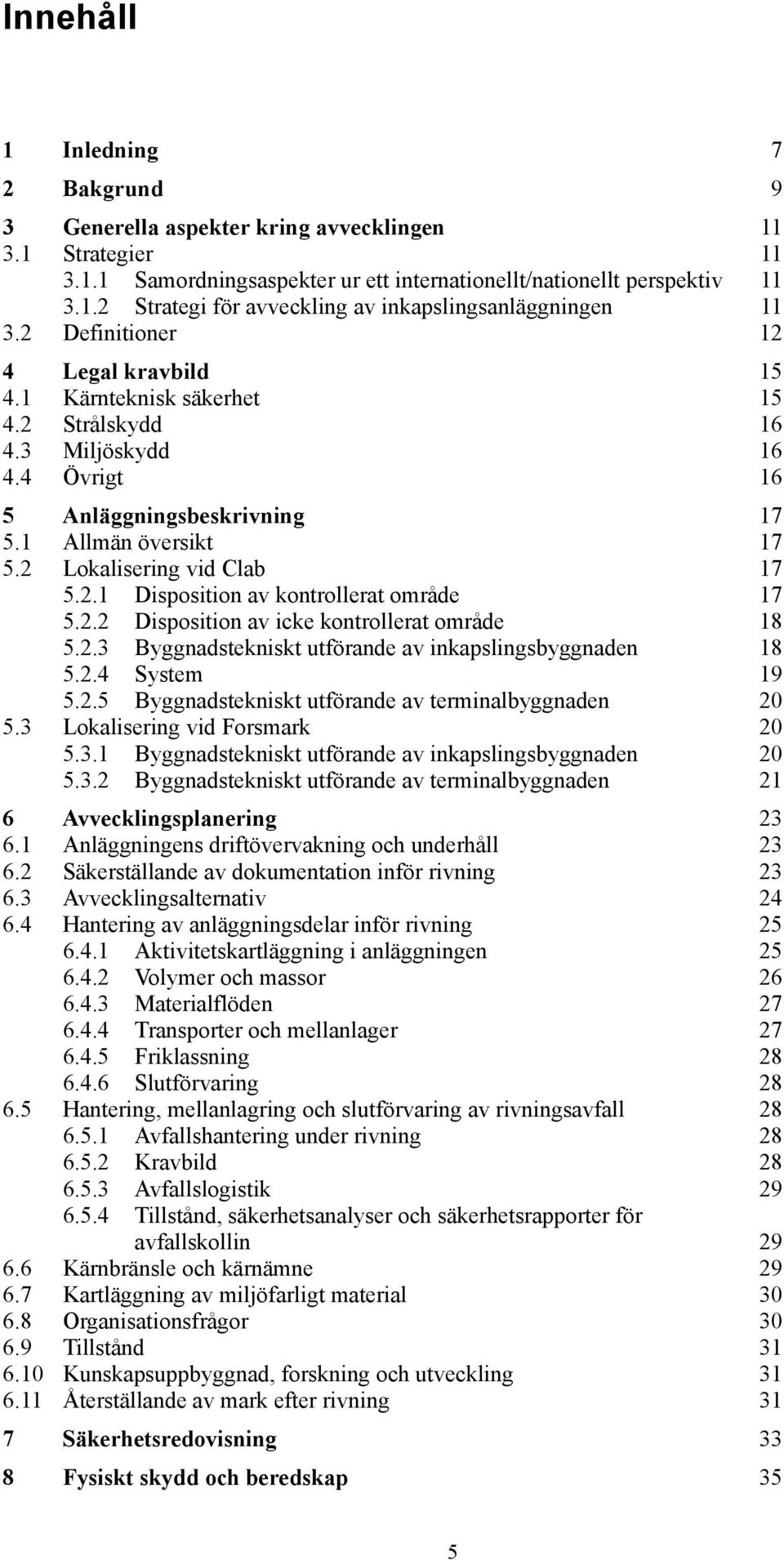 2.2 Disposition av icke kontrollerat område 18 5.2.3 Byggnadstekniskt utförande av inkapslingsbyggnaden 18 5.2.4 System 19 5.2.5 Byggnadstekniskt utförande av terminalbyggnaden 20 5.