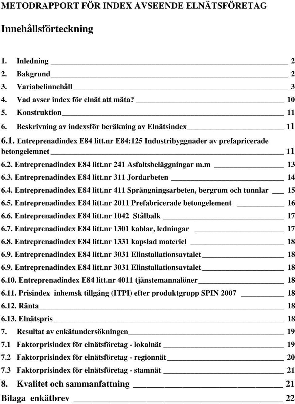 m 13 6.3. Entreprenadindex E84 litt.nr 311 Jordarbeten 14 6.4. Entreprenadindex E84 litt.nr 411 Sprängningsarbeten, bergrum och tunnlar 15 6.5. Entreprenadindex E84 litt.nr 2011 Prefabricerade betongelement 16 6.