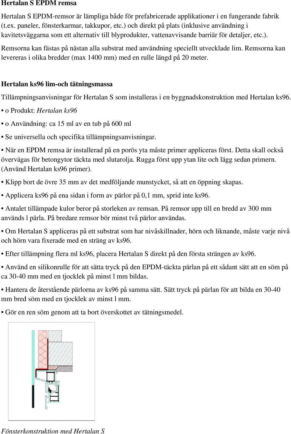 Remsorna kan levereras i olika bredder (max 1400 mm) med en rulle längd på 20 meter.