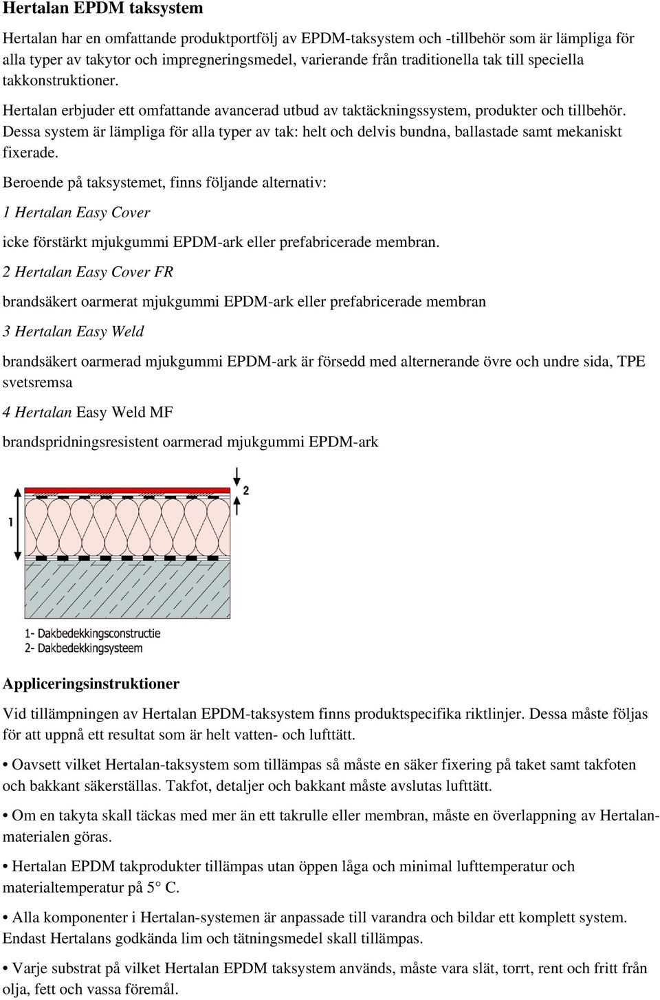 Dessa system är lämpliga för alla typer av tak: helt och delvis bundna, ballastade samt mekaniskt fixerade.