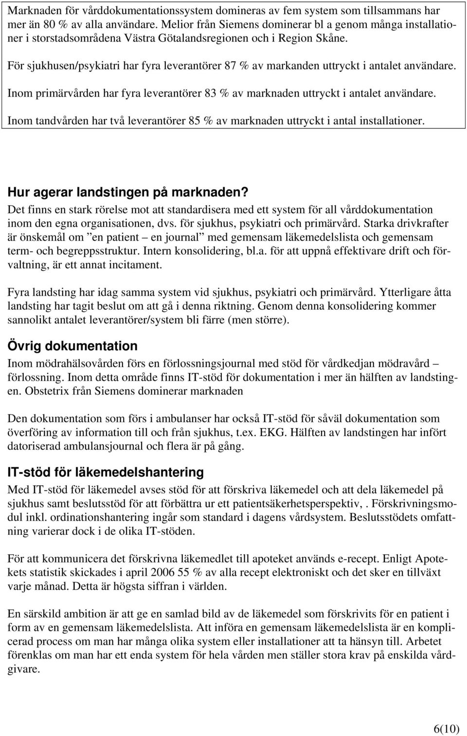 För sjukhusen/psykiatri har fyra leverantörer 7 % av markanden uttryckt i antalet användare. Inom primärvården har fyra leverantörer 3 % av marknaden uttryckt i antalet användare.