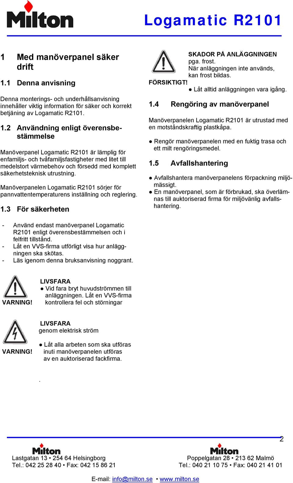 2 Användning enligt överensbestämmelse Manöverpanel Logamatic R2101 är lämplig för enfamiljs- och tvåfamiljsfastigheter med litet till medelstort värmebehov och försedd med komplett säkerhetsteknisk