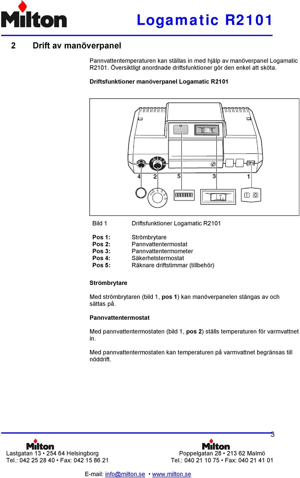 Pannvattentermometer Säkerhetstermostat Räknare driftstimmar (tillbehör) Strömbrytare Med strömbrytaren (bild 1, pos 1) kan manöverpanelen stängas av och sättas på.