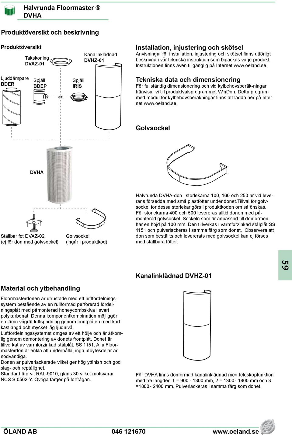 Spjäll IRIS Tekniska data och dimensionering För fullständig dimensionering och vid kylbehovsberäk-ningar hänvisar vi till produktvalsprogrammet WinDon.