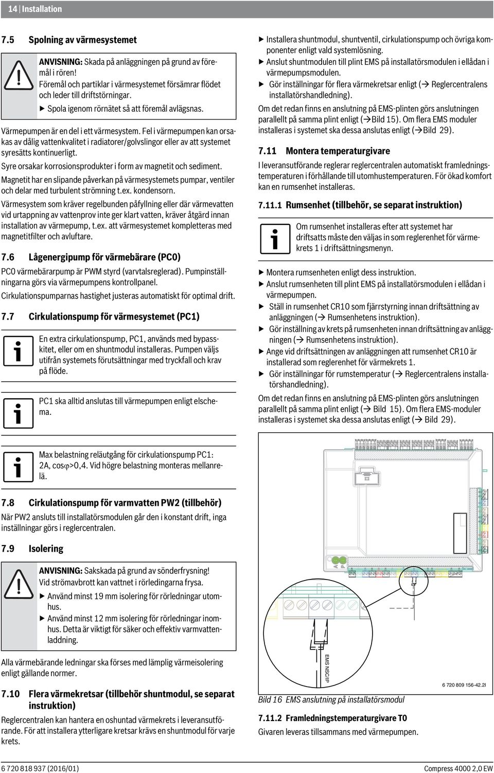 Fel i värmepumpen kan orsakas av dålig vattenkvalitet i radiatorer/golvslingor eller av att systemet syresätts kontinuerligt. Syre orsakar korrosionsprodukter i form av magnetit och sediment.