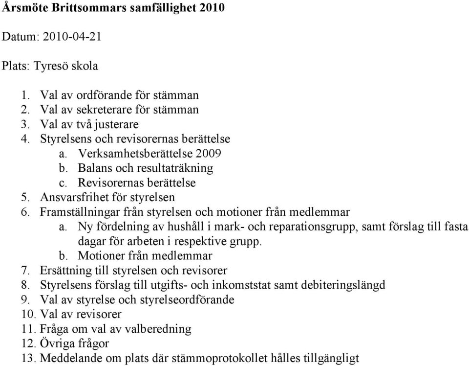 Framställningar från styrelsen och motioner från medlemmar a. Ny fördelning av hushåll i mark- och reparationsgrupp, samt förslag till fasta dagar för arbeten i respektive grupp. b.