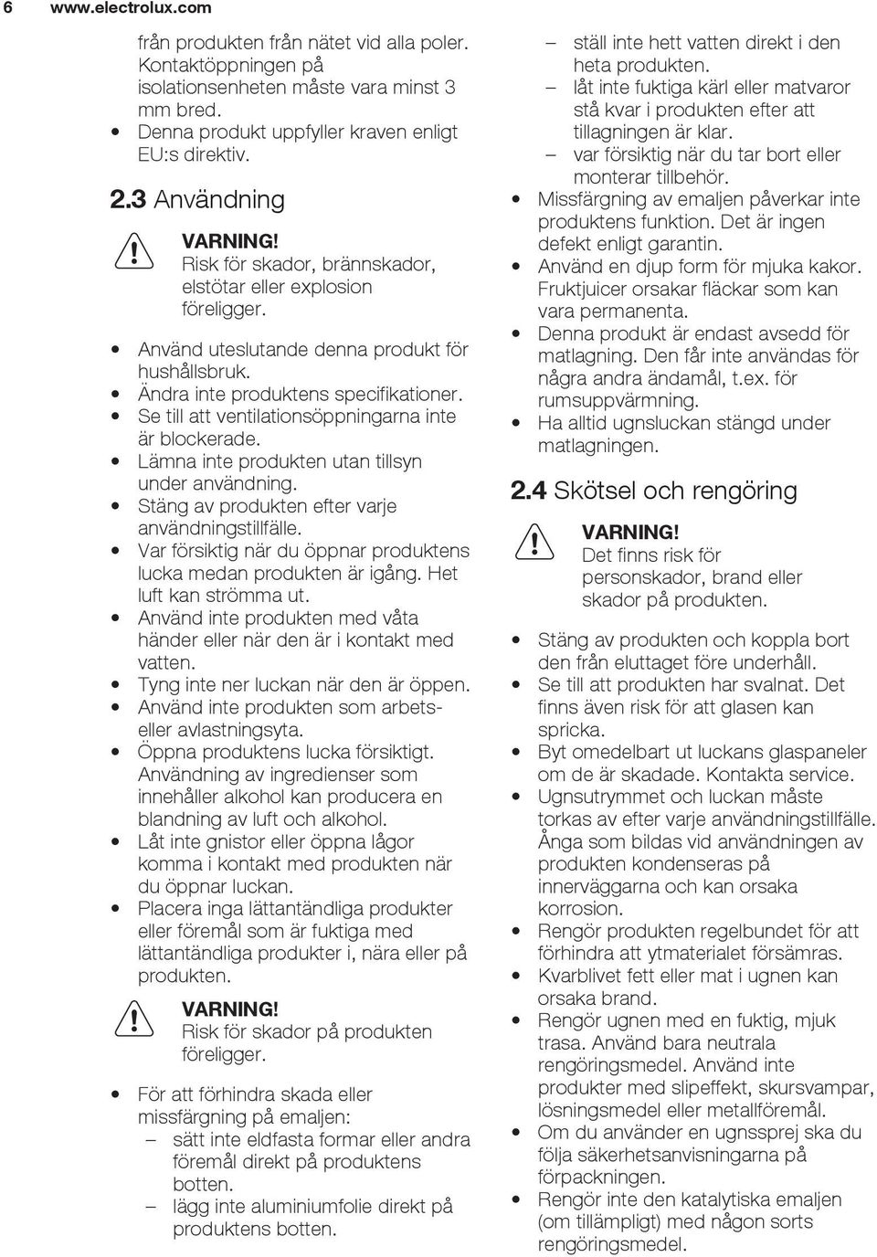 Se till att ventilationsöppningarna inte är blockerade. Lämna inte produkten utan tillsyn under användning. Stäng av produkten efter varje användningstillfälle.