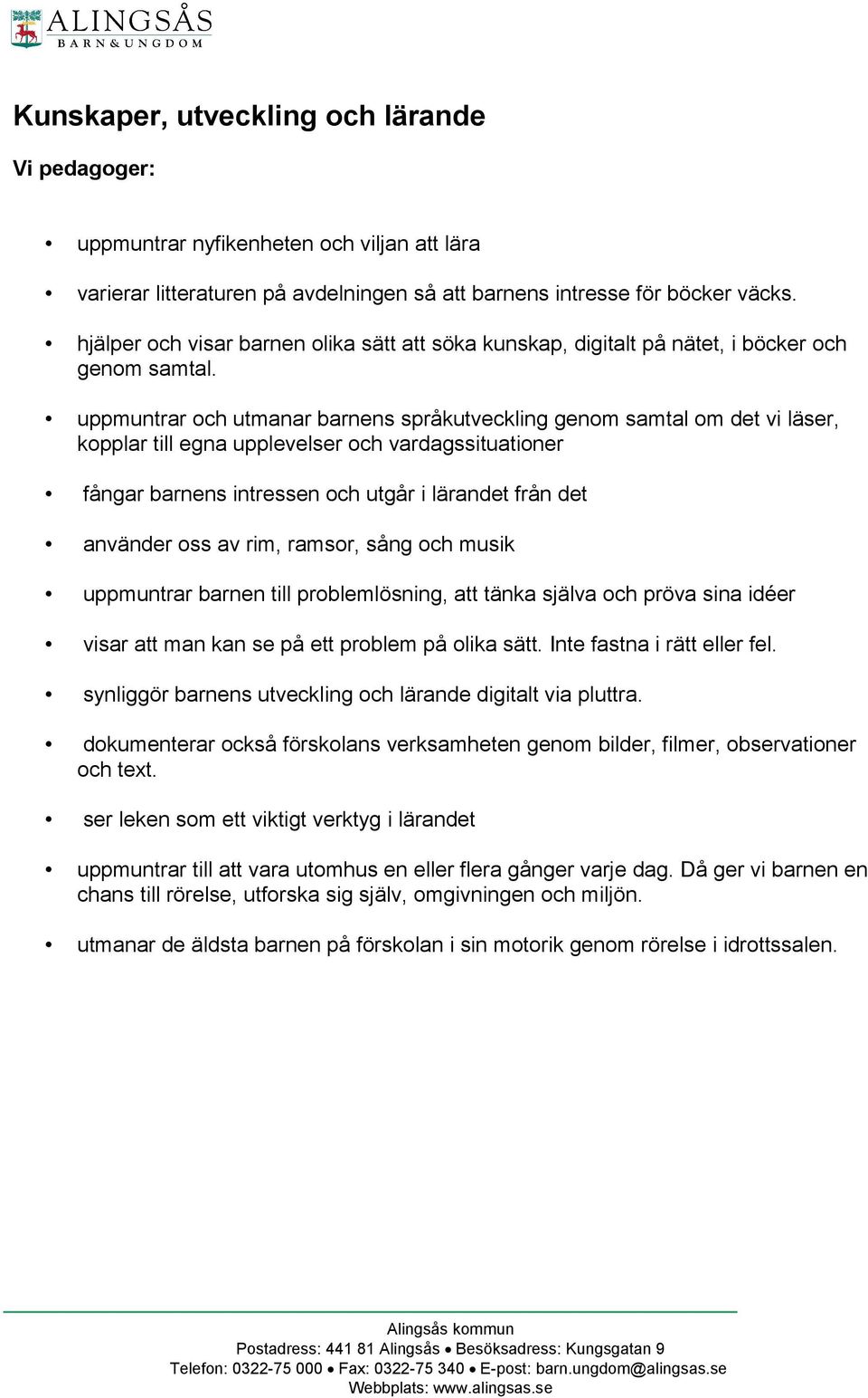 uppmuntrar och utmanar barnens språkutveckling genom samtal om det vi läser, kopplar till egna upplevelser och vardagssituationer fångar barnens intressen och utgår i lärandet från det använder oss