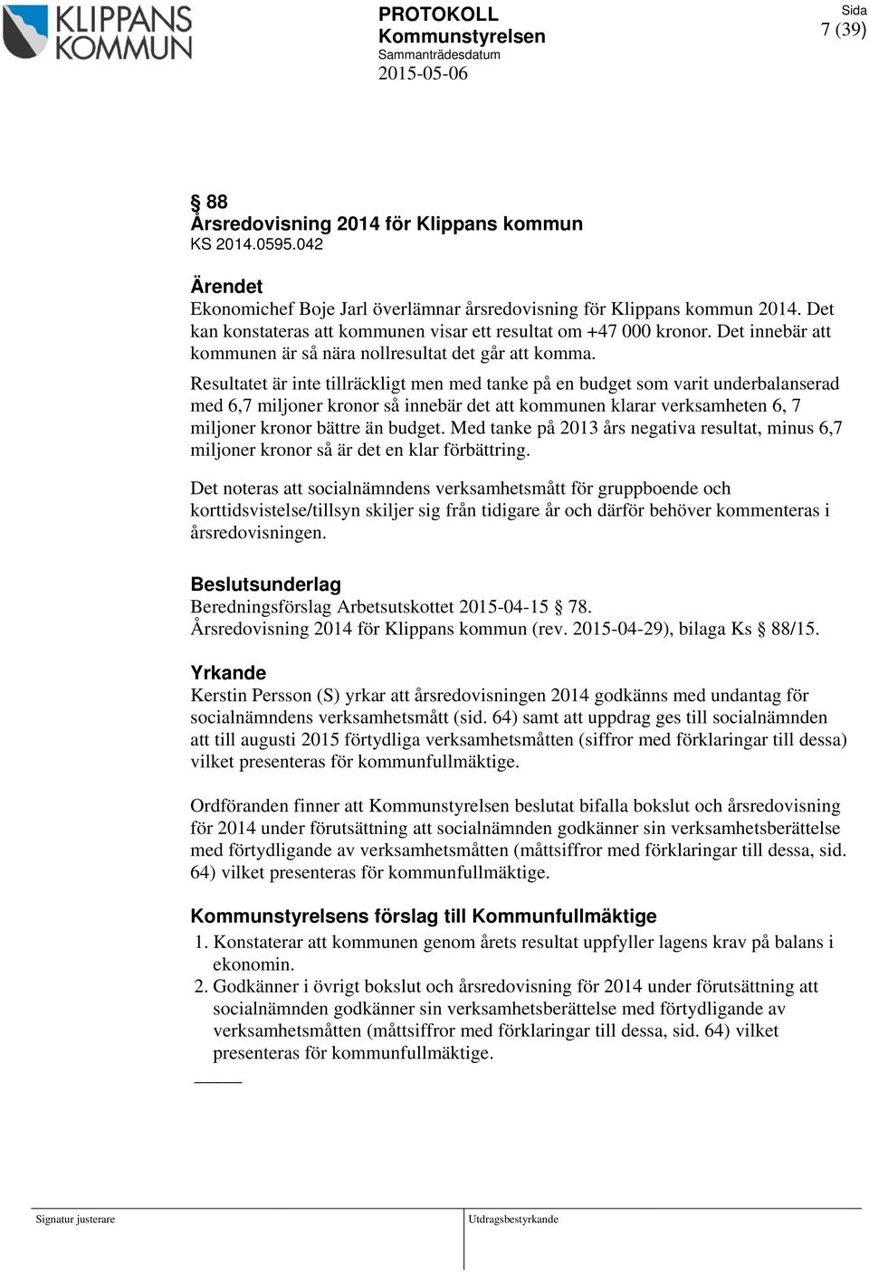 Resultatet är inte tillräckligt men med tanke på en budget som varit underbalanserad med 6,7 miljoner kronor så innebär det att kommunen klarar verksamheten 6, 7 miljoner kronor bättre än budget.