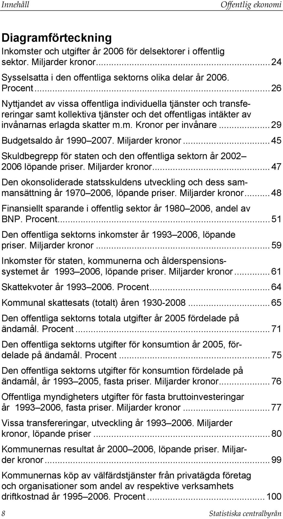 .. 29 Budgetsaldo år 1990 2007. Miljarder kronor... 45 Skuldbegrepp för staten och den offentliga sektorn år 2002 2006 löpande priser. Miljarder kronor... 47 Den okonsoliderade statsskuldens utveckling och dess sammansättning år 1970 2006, löpande priser.