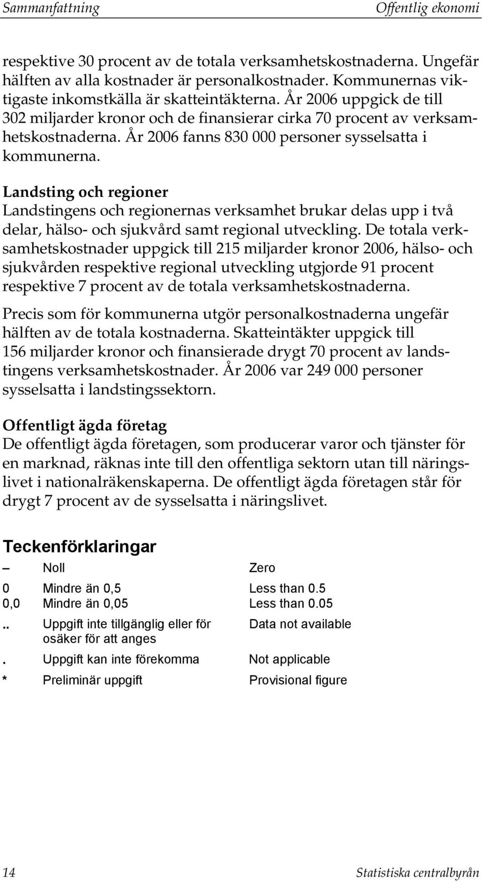 År 2006 fanns 830 000 personer sysselsatta i kommunerna. Landsting och regioner Landstingens och regionernas verksamhet brukar delas upp i två delar, hälso- och sjukvård samt regional utveckling.